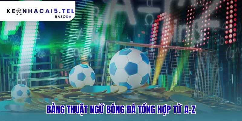 Bảng thuật ngữ bóng đá giúp tra cứu nhanh các khái niệm phổ biến